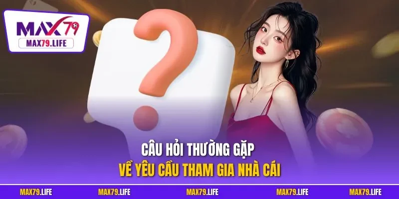 Câu hỏi thường gặp về yêu cầu tham gia nhà cái