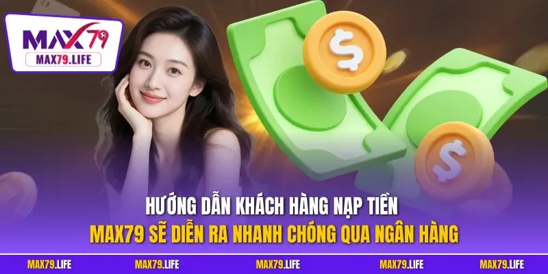 Hướng dẫn khách hàng nạp tiền MAX79 sẽ diễn ra nhanh chóng qua ngân hàng