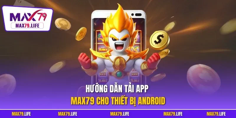 Hướng dẫn tải app MAX79 cho thiết bị Android