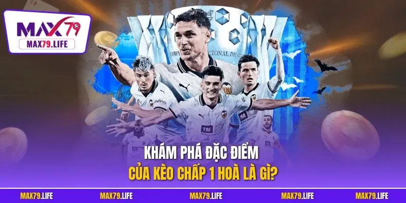 Khám phá đặc điểm của kèo chấp 1 hoà là gì?