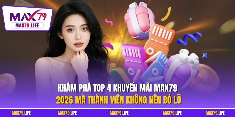 Khám phá top 4 khuyến mãi MAX79 2026 mà thành viên không nên bỏ lỡ