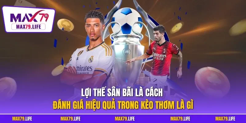  Lợi thế sân bãi là cách đánh giá hiệu quả trong kèo thơm là gì