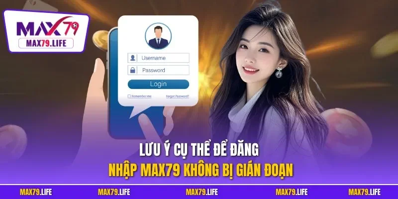 Lưu ý cụ thể để đăng nhập MAX79 không bị gián đoạn