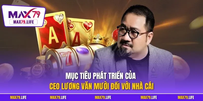 Mục tiêu phát triển của CEO Lương Văn Mười đối với nhà cái