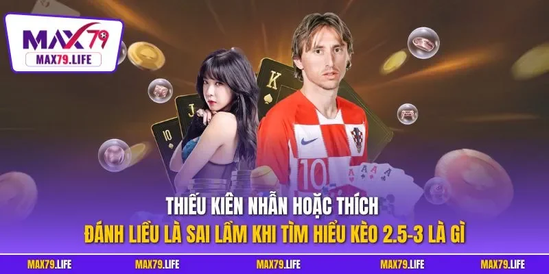 Thiếu kiên nhẫn hoặc thích đánh liều là sai lầm khi tìm hiểu kèo 2.5-3 là gì