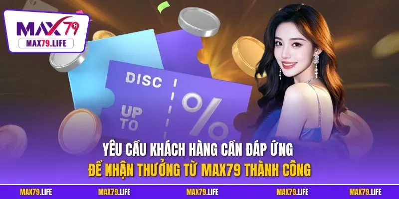 Yêu cầu khách hàng cần đáp ứng để nhận thưởng từ MAX79 thành công